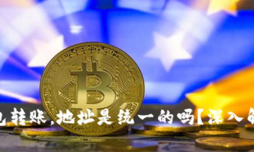 往Tokenim钱包转账，地址是统一的吗？深入解析与实用指南