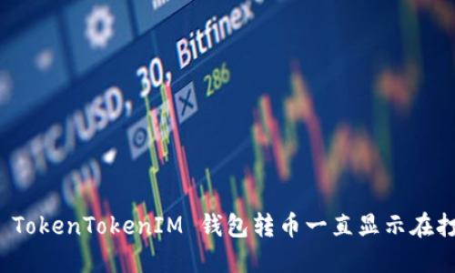 如何解决 TokenTokenIM 钱包转币一直显示在打包的问题