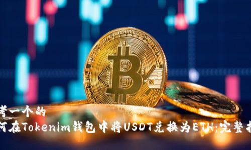 思考一个的  
如何在Tokenim钱包中将USDT兑换为ETH：完整指南